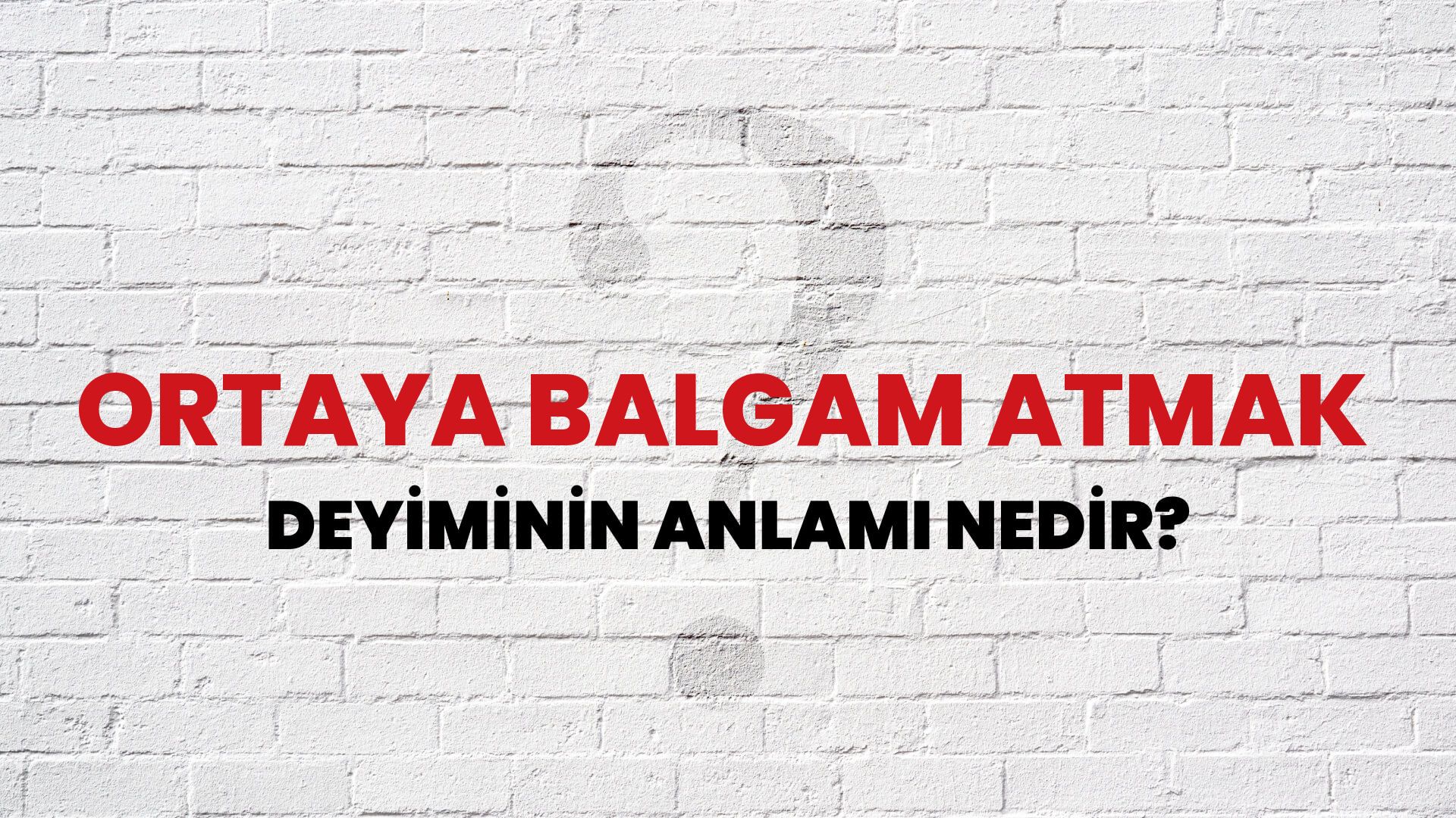Ortaya Balgam Atmak Deyiminin Anlamı Nedir?