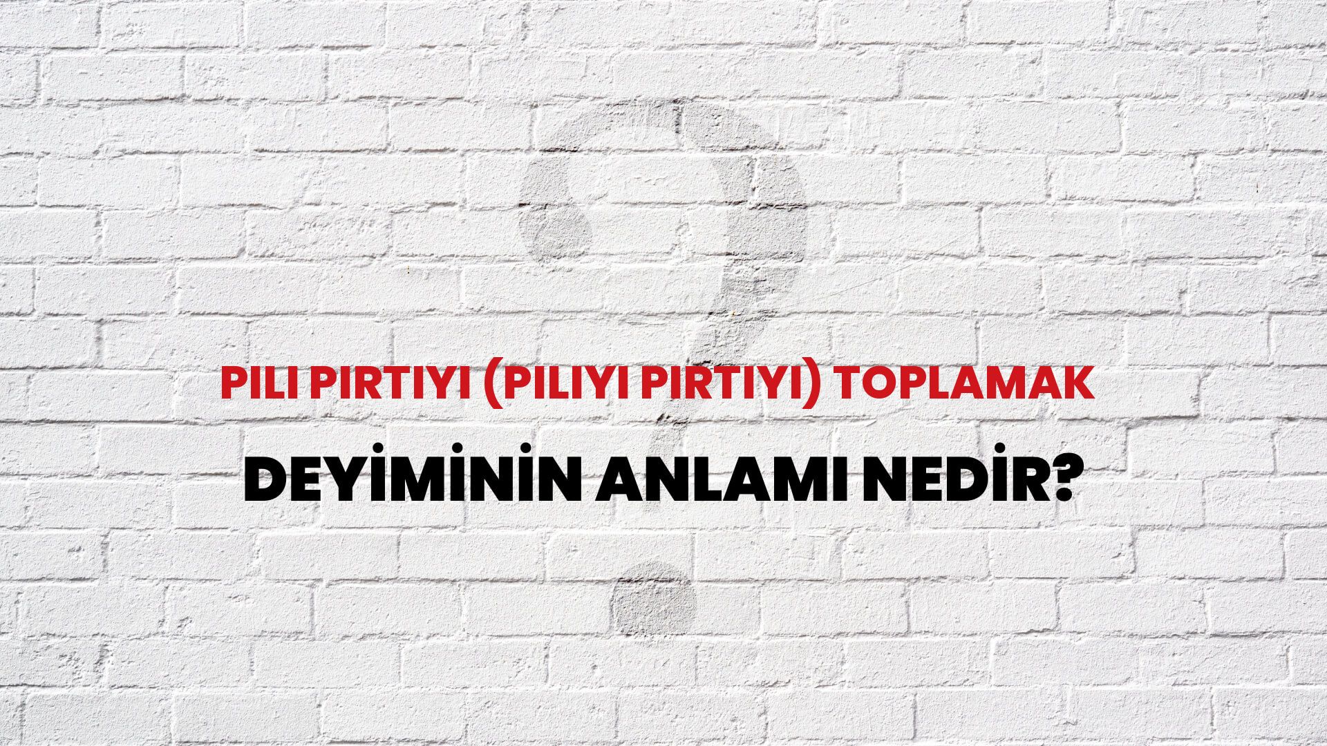 Pılı Pırtıyı (Pılıyı Pırtıyı) Toplamak Deyiminin Anlamı Nedir?