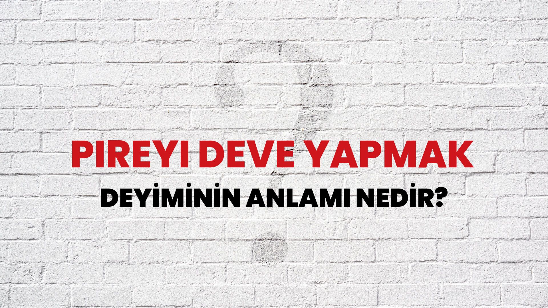 Pireyi Deve Yapmak Deyiminin Anlamı Nedir?