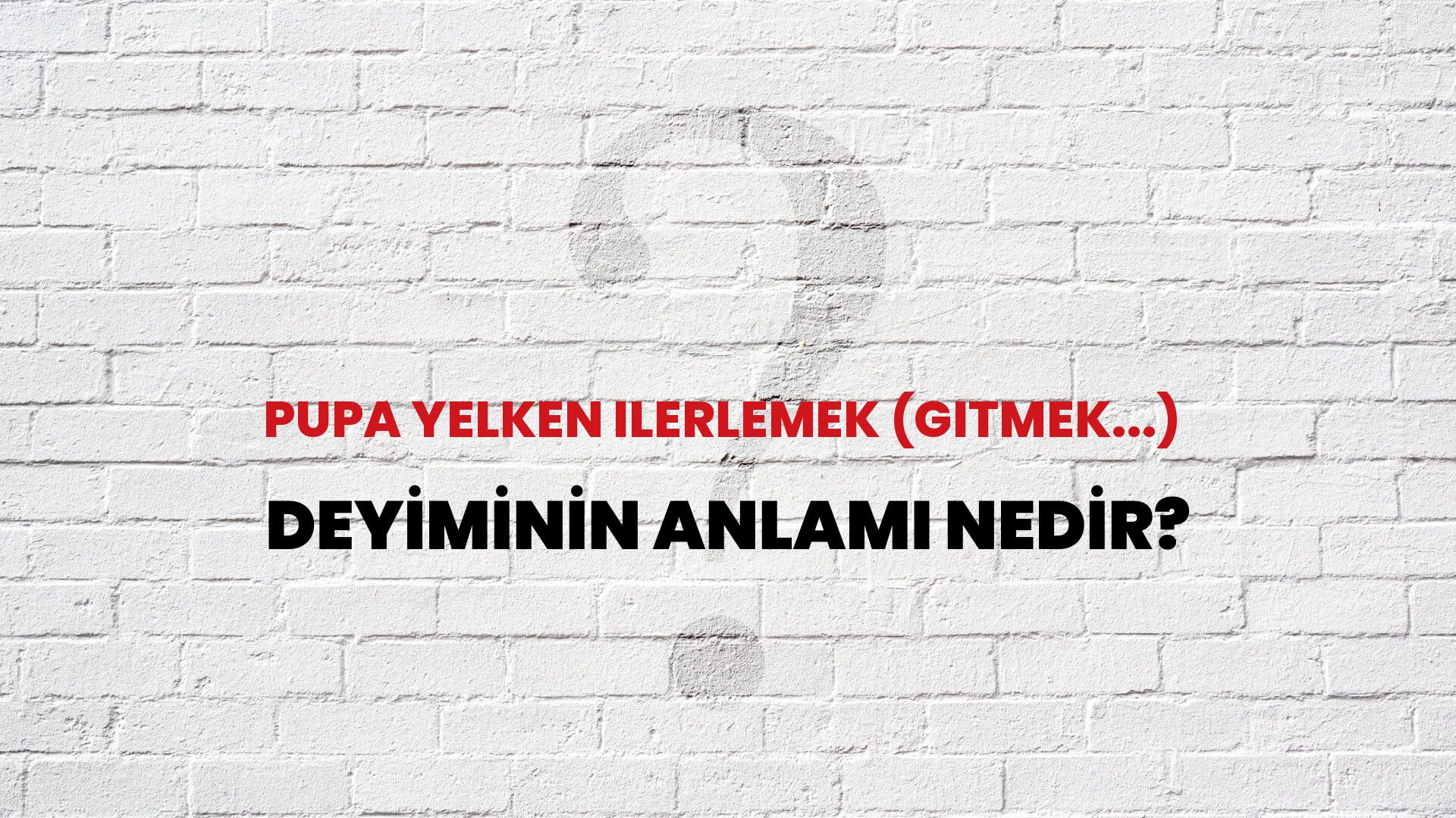 Pupa Yelken Ilerlemek (Gitmek...) Deyiminin Anlamı Nedir?