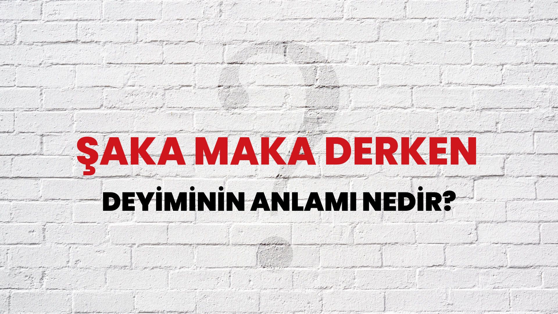 Şaka Maka Derken Deyiminin Anlamı Nedir?