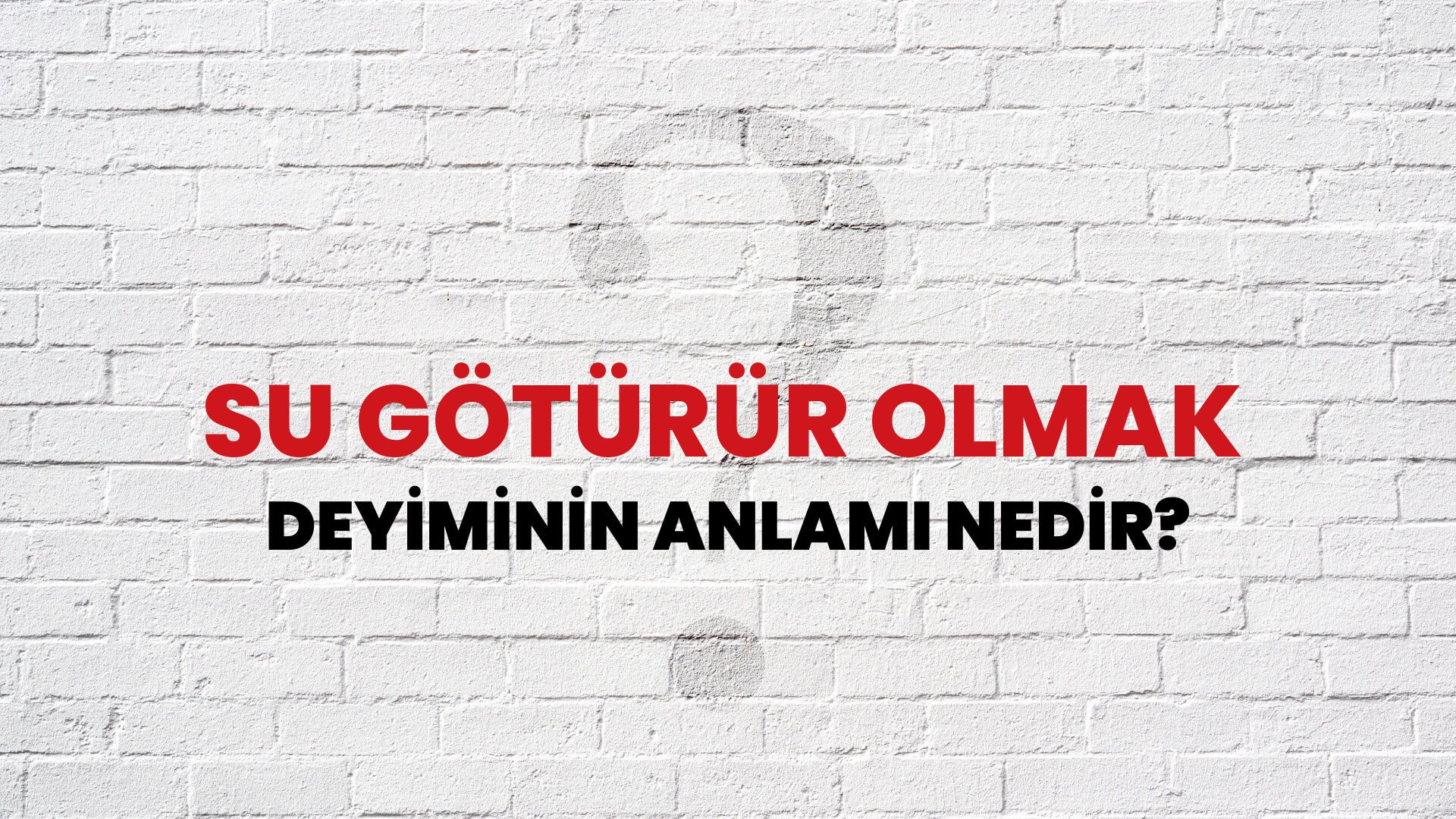 Su Götürür Olmak Deyiminin Anlamı Nedir?