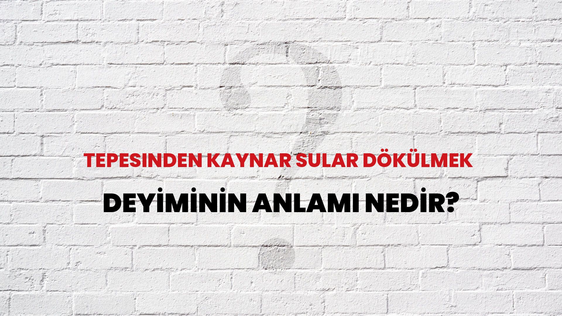 Tepesinden Kaynar Sular Dökülmek Deyiminin Anlamı Nedir?
