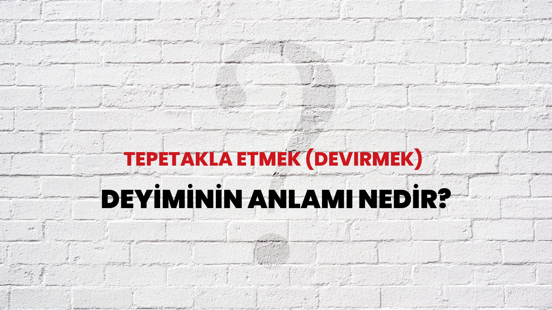 Tepetakla Etmek (Devirmek) Deyiminin Anlamı Nedir?