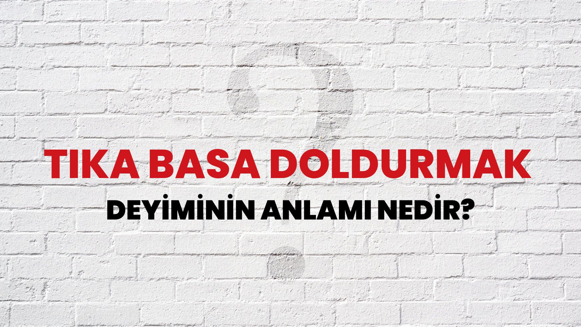 Tıka Basa Doldurmak Deyiminin Anlamı Nedir?