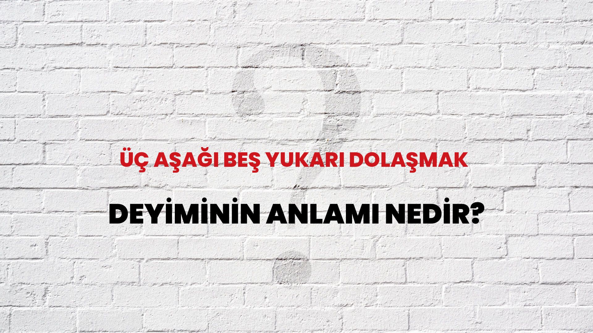 Üç Aşağı Beş Yukarı Dolaşmak Deyiminin Anlamı Nedir?