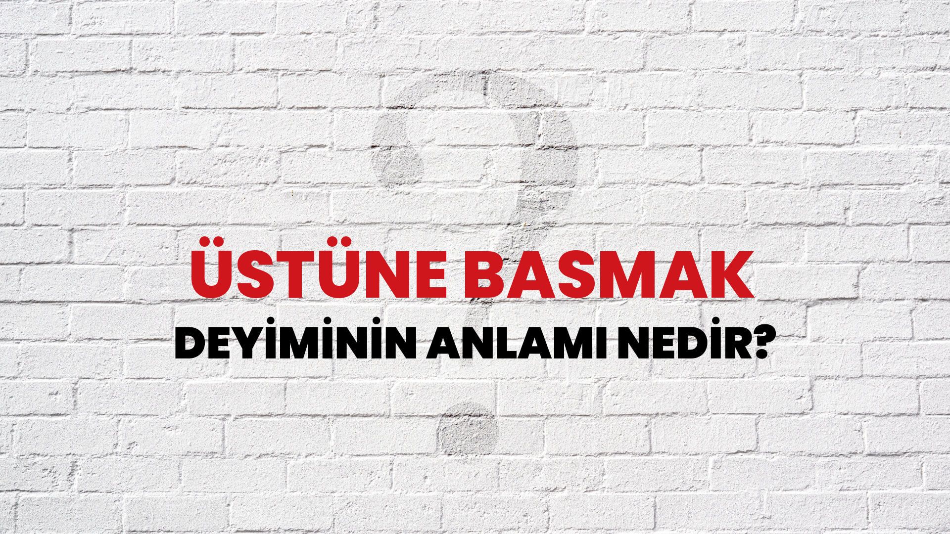 Üstüne Basmak Deyiminin Anlamı Nedir?