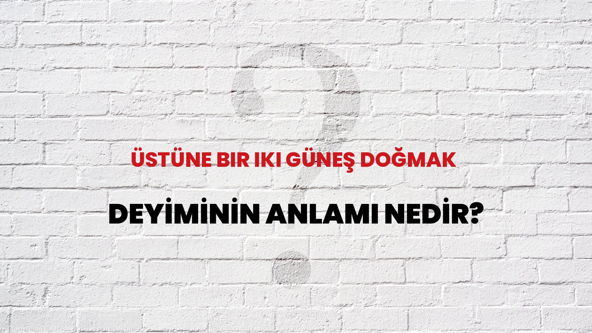 Üstüne Bir Iki Güneş Doğmak Deyiminin Anlamı Nedir?