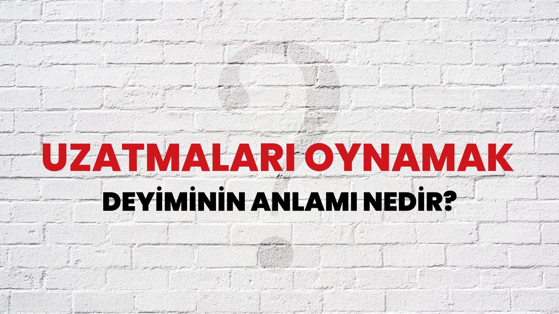 Uzatmaları Oynamak Deyiminin Anlamı Nedir?