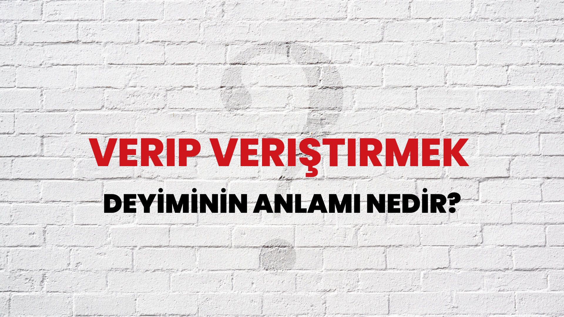 Verip Veriştirmek Deyiminin Anlamı Nedir?