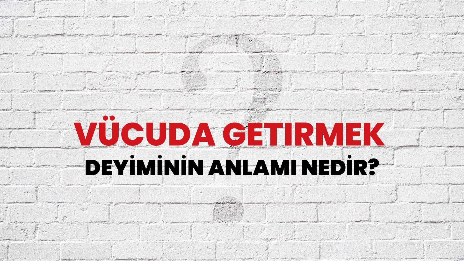 Vücuda Getirmek Deyiminin Anlamı Nedir?