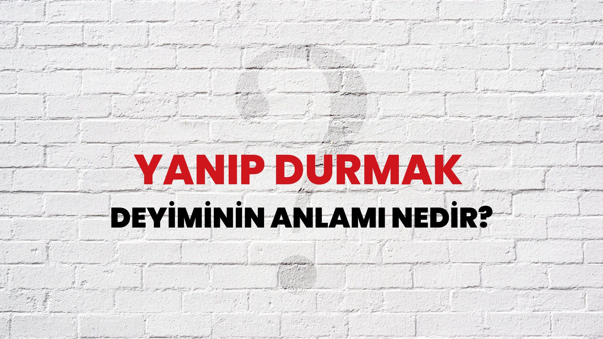 Yanıp Durmak Deyiminin Anlamı Nedir?