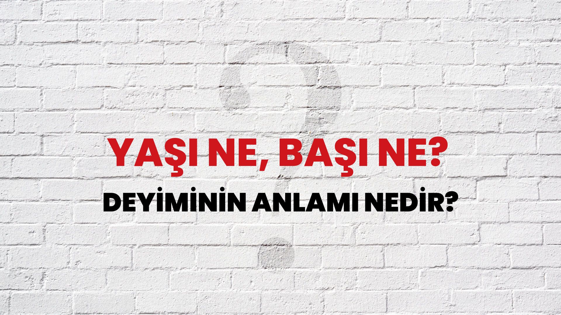 Yaşı Ne, Başı Ne? Deyiminin Anlamı Nedir?
