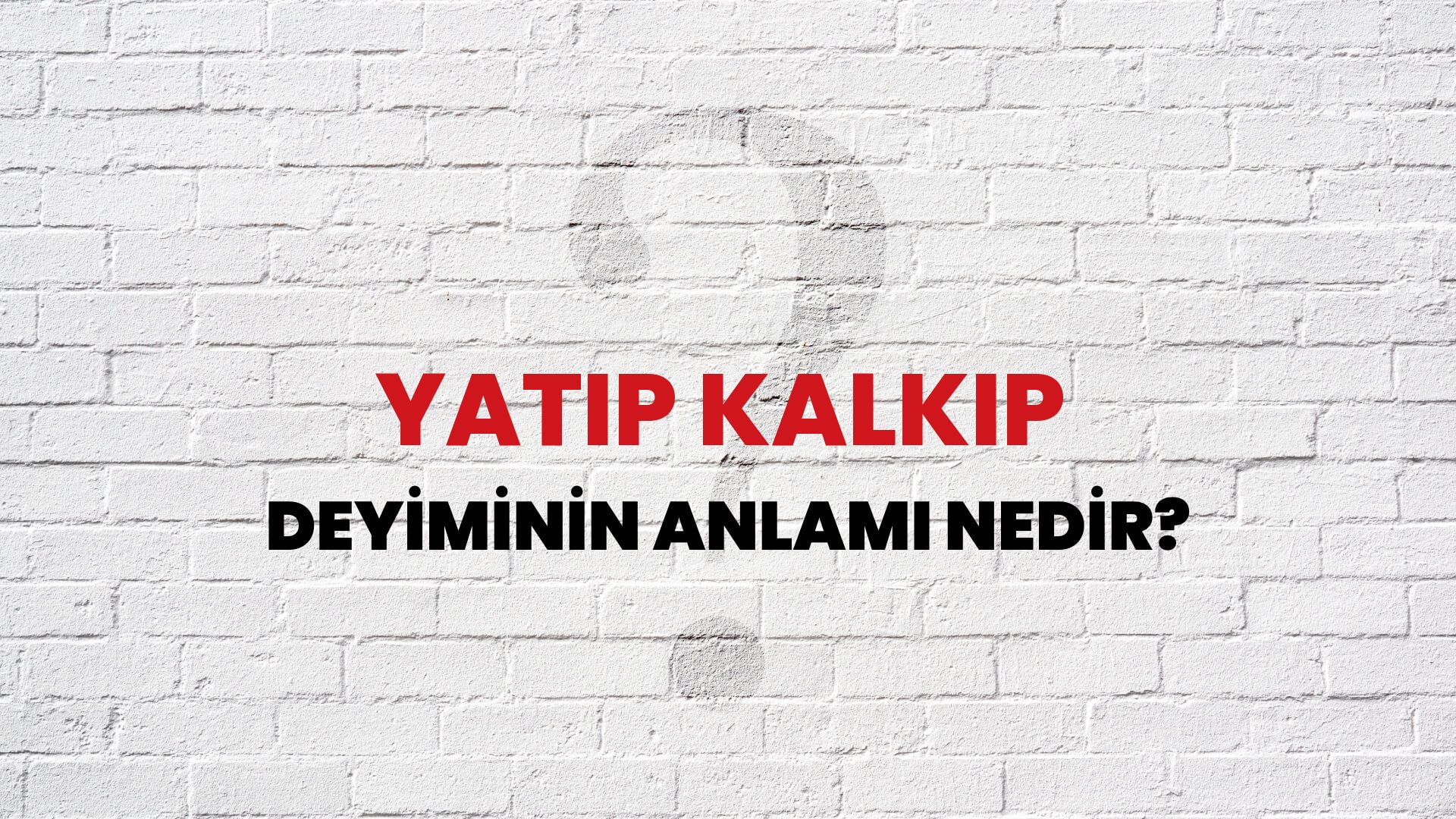 Yatıp Kalkıp Deyiminin Anlamı Nedir?