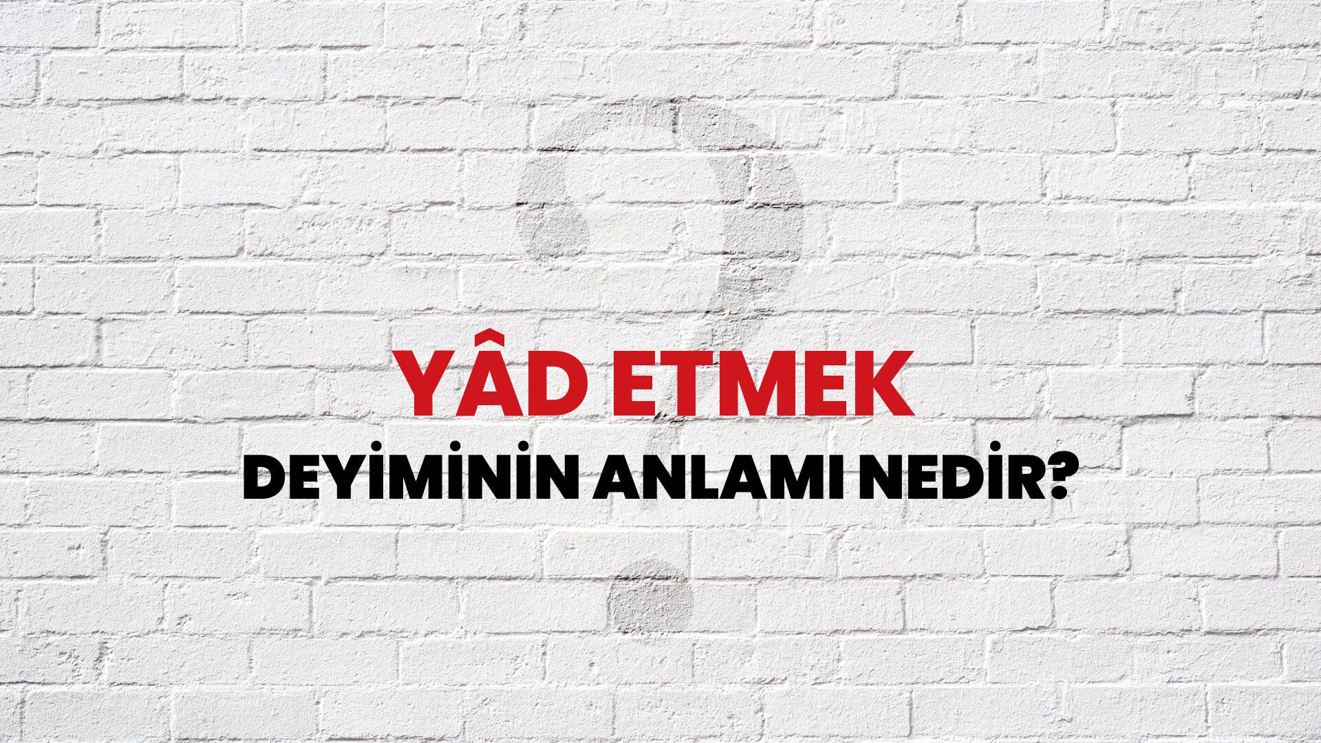 Yâd Etmek Deyiminin Anlamı Nedir?