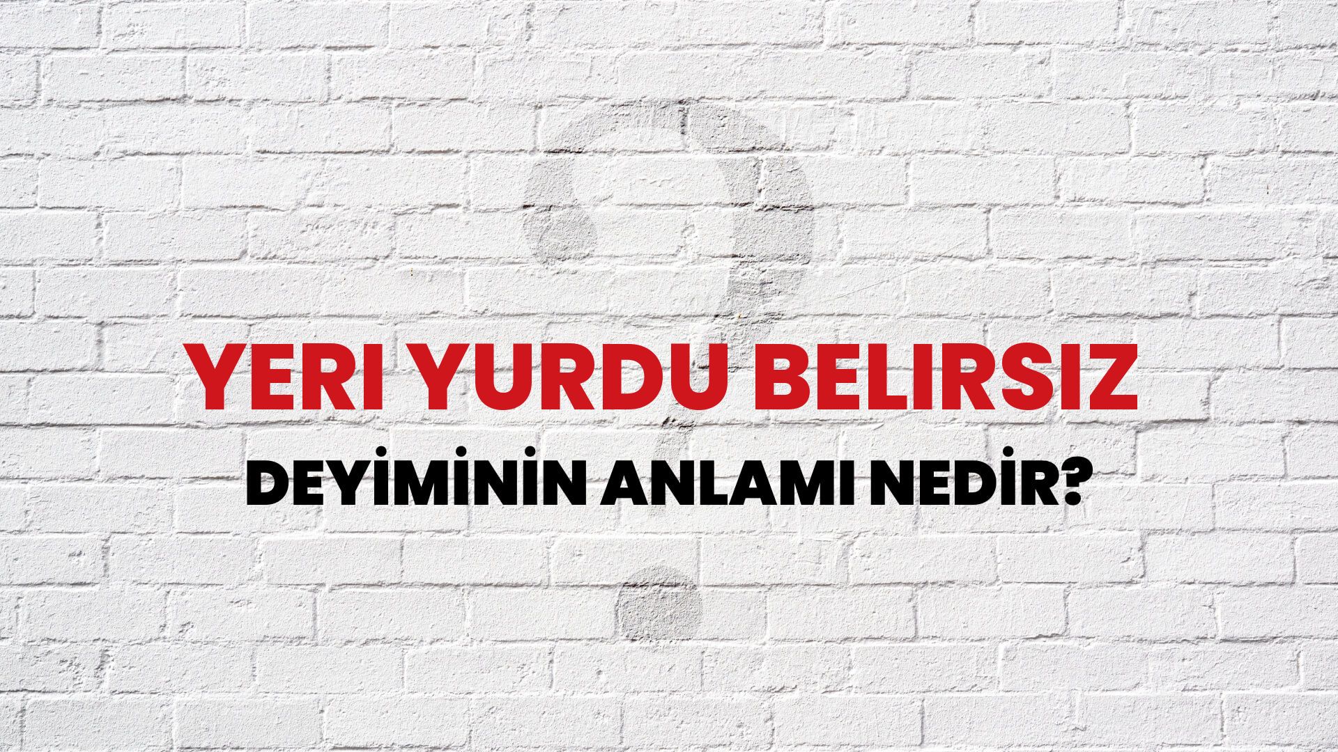 Yeri Yurdu Belirsiz Deyiminin Anlamı Nedir?