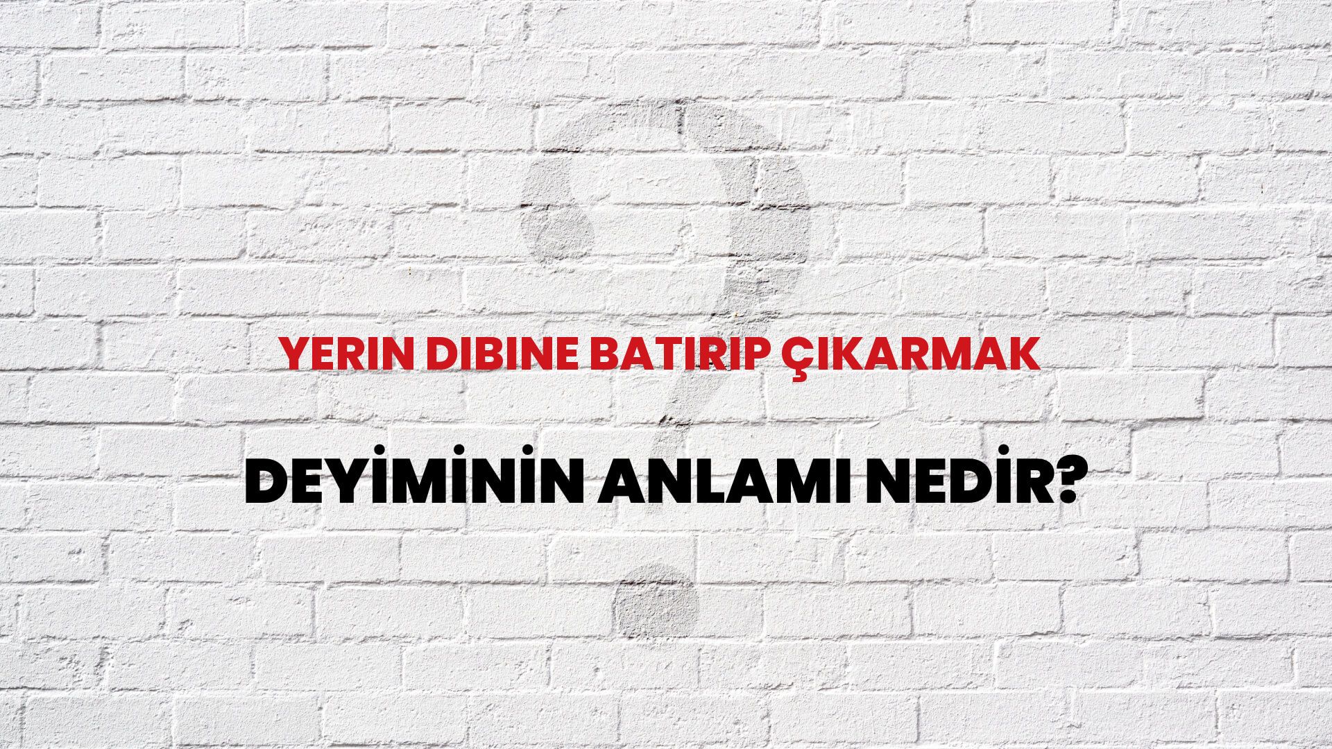 Yerin Dibine Batırıp Çıkarmak Deyiminin Anlamı Nedir?