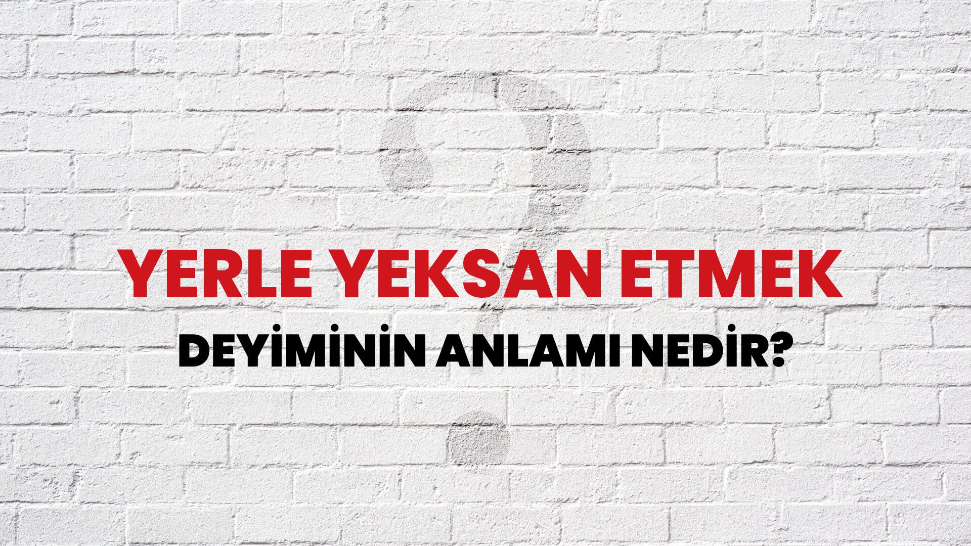 Yerle Yeksan Etmek Deyiminin Anlamı Nedir?