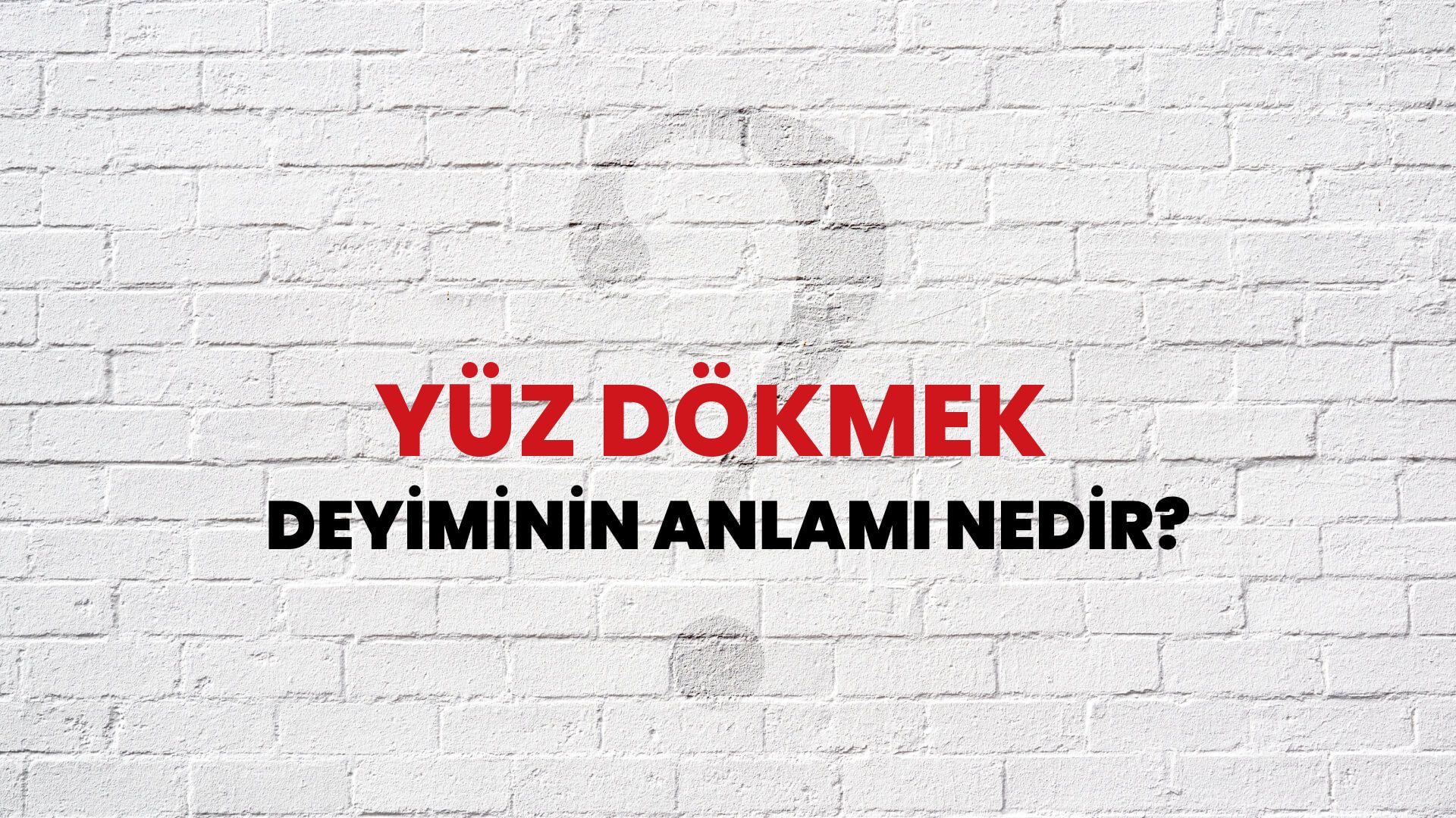 Yüz Dökmek Deyiminin Anlamı Nedir?