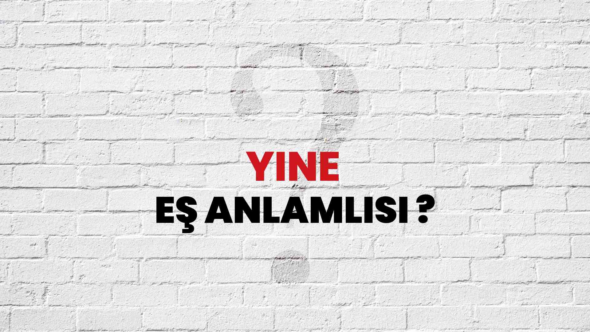 Yine kelimesi eş anlamlısı nedir?
