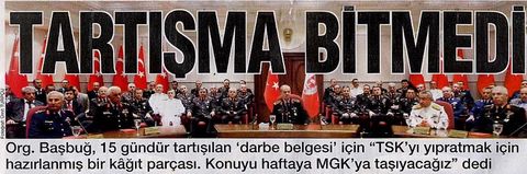Genelkurmay Başkanı Orgeneral İlker Başbuğ, Genelkurmay Karargahı'nda düzenlediği basın toplantısında, ''İrticayla Mücadele Eylem Planı'' başlıklı belge iddiaları konusunda, ''Türkiye neredeyse iki haftadır Genelkurmay Askeri Savcılığının elinde bulunan, topladığı ve talep ettiği bütün bilgiler çerçevesinde yürüttüğü hazırlık soruşturması neticesinde ulaşmış olduğu kararla ortaya çıkan bir kağıt parçası etrafında gereğinden fazla enerjisini tüketmiştir, harcamıştır'' dedi.