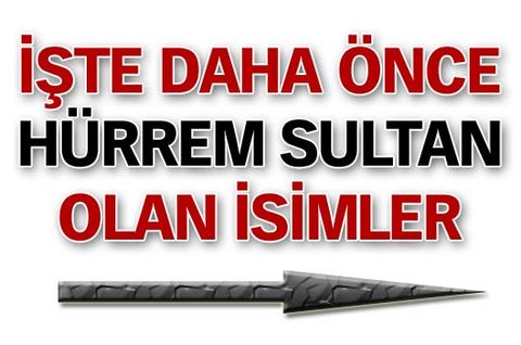 İşte daha önce Hürrem Sultan olan isimler...