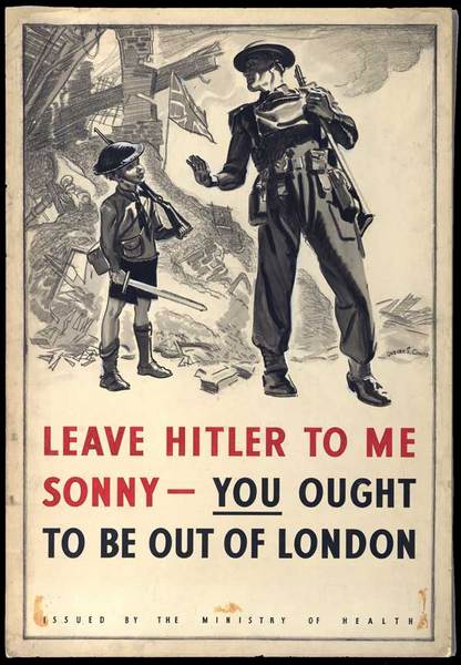 "Hitleri bana bırak evlat, sen Londra'nın dışında olmalısın" -  - Bu poster 1940'ların sonunda İngiliz Sağlık Bakanlığı adına, vatandaşların çocuklarını Londra'dan tahliye etmeleri mesajını vermek için tasarlandı. Posterin arkasında yakılıp yıkılşmış bir cadde'de dalganan Birleşik Krallık bayrağı dalgalanıyor. -