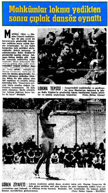 (1968) Manisa Cezaevi mahkumları iki gün evvel bir hayırseverin gönderdiği lokmaları yedikten sonra çıplak dansöz oynatmışlar, bu son faslın herşeyden tatlı geldiğini söylemişlerdir. -