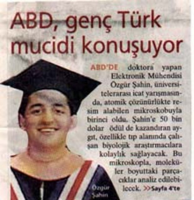 Özgür Şahin -  ABD'de doktora yapan Elektronik mühendisi. Üniversitelerarası icat yarışmasında, atomik çözünürlükte resim alabilen mikroskobuyla birinci oldu.