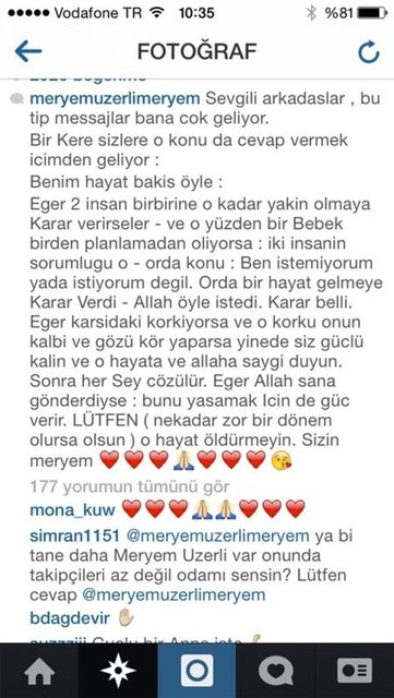 Meryem Uzerli:Sevgili arkadaşlar, bu tip mesajlar bana çok geliyor. Bir kere sizlere o konuda cevap vermek içimden geliyor: Benim hayat bakış öyle... Eğer karşıdaki korkuyorsa ve o korku onun kalbi ve gözünü kör yaparsa,  yine de siz güçlü kalın...