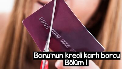 Banu'nun kredi kartı borcu - 1. bölüm