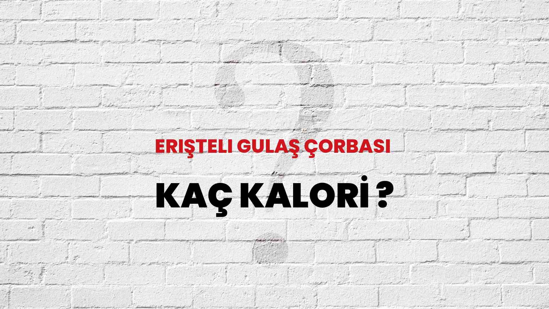 Erişteli Gulaş Çorbası Kaç Kalori? Erişteli Gulaş Çorbası Kalori Miktarı ve Besin Değeri