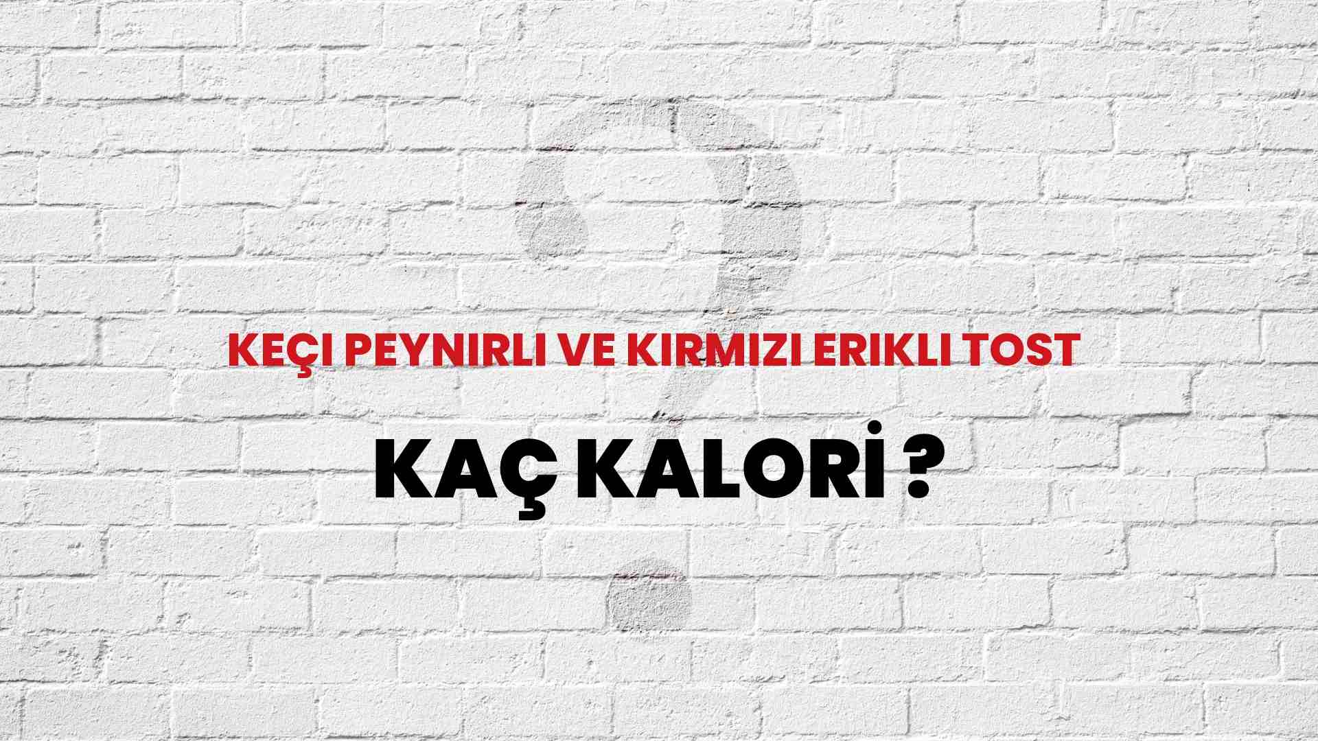 Keçi Peynirli Ve Kırmızı Erikli Tost Kaç Kalori? Keçi Peynirli Ve Kırmızı Erikli Tost Kalori Miktarı ve Besin Değeri
