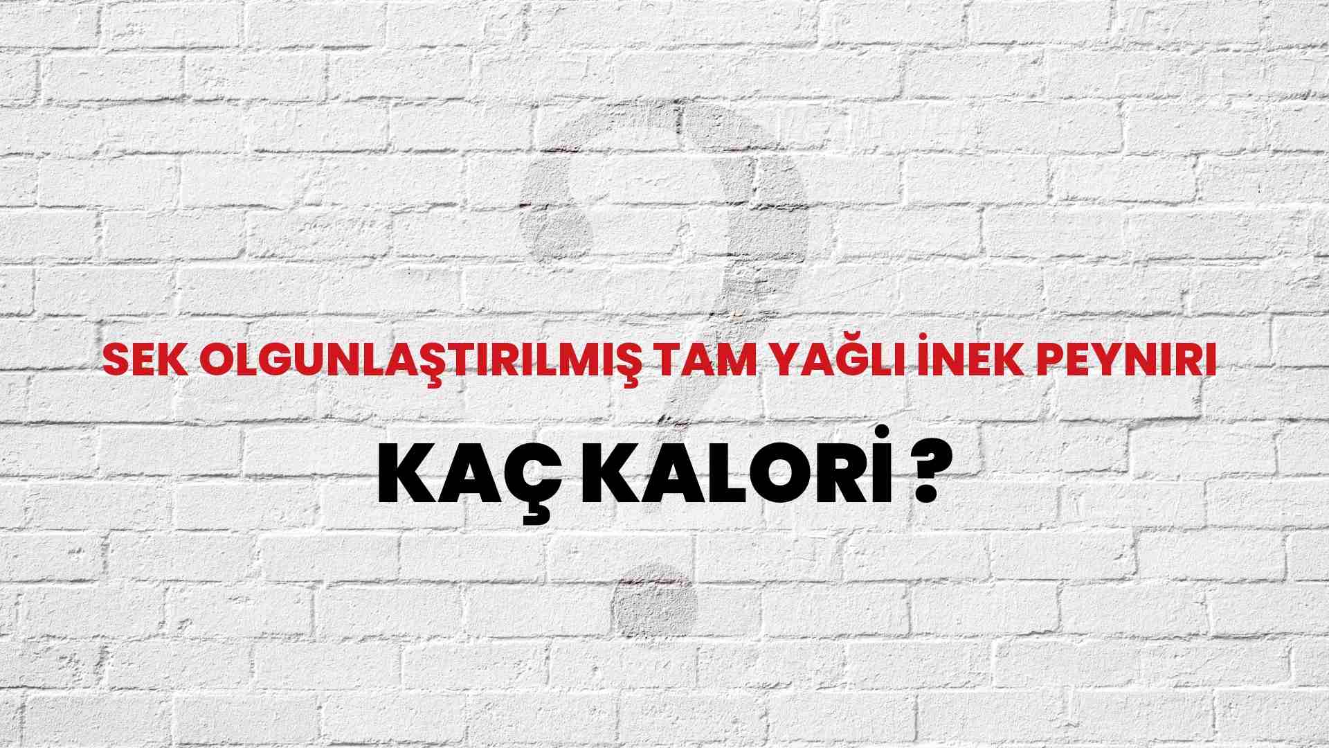 Sek Olgunlaştırılmış Tam Yağlı İnek Peyniri Kaç Kalori? Sek Olgunlaştırılmış Tam Yağlı İnek Peyniri Kalori Miktarı ve Besin Değeri