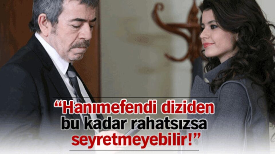 "Hanımefendi diziden bu kadar rahatsızsa seyretmeyebilir!"