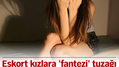 Eskort kızlara 'fantezi' tuzağı