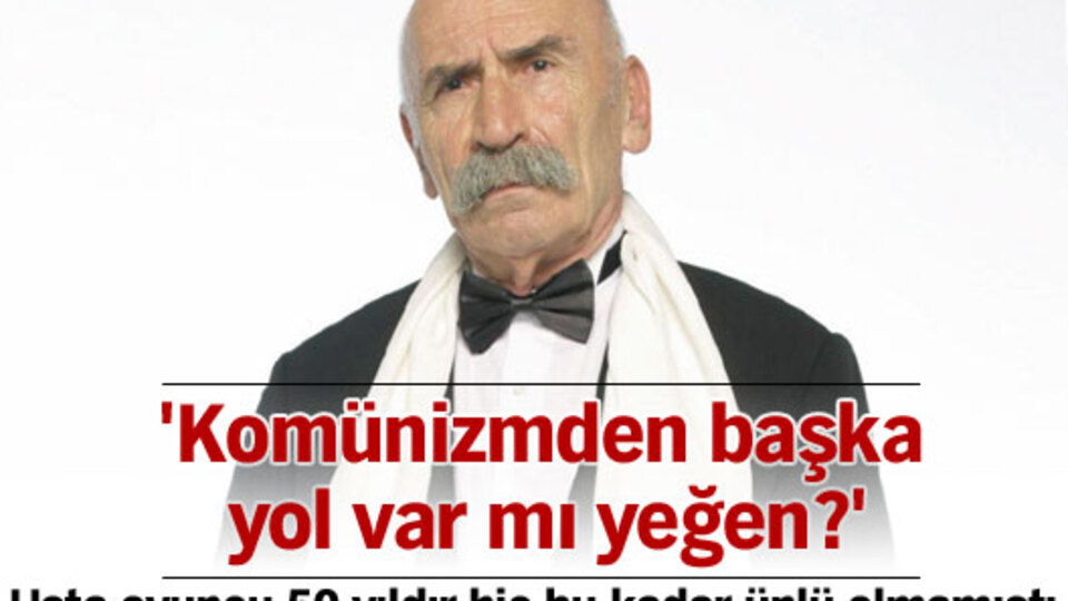'Komünizmden başka yol var mı yeğen?'