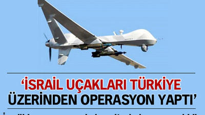 'İsrail uçakları Türkiye üzerinden operasyon yaptı'