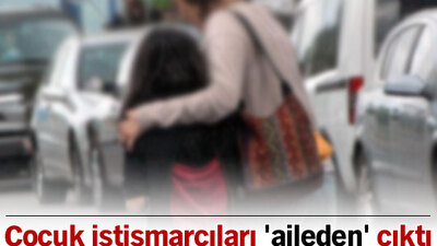 Çocuk istismarcıları 'aileden' çıktı