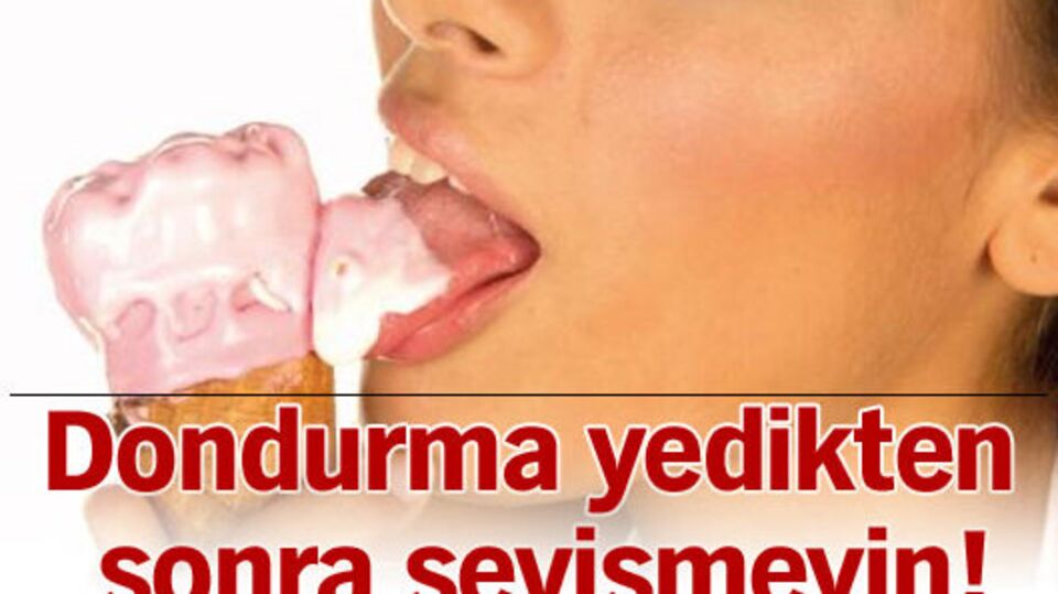 Dondurma yedikten sonra sevişmeyin!