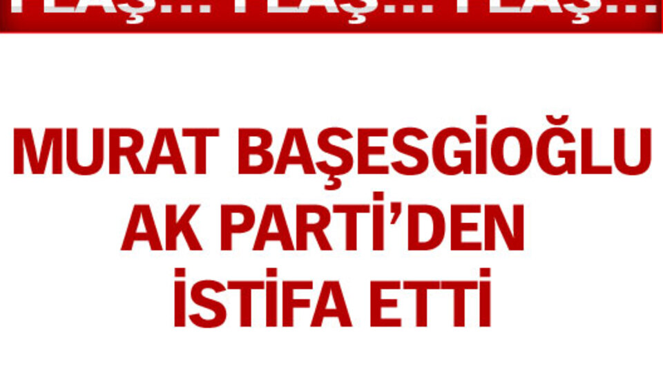 Murat Başesgioğlu istifa etti