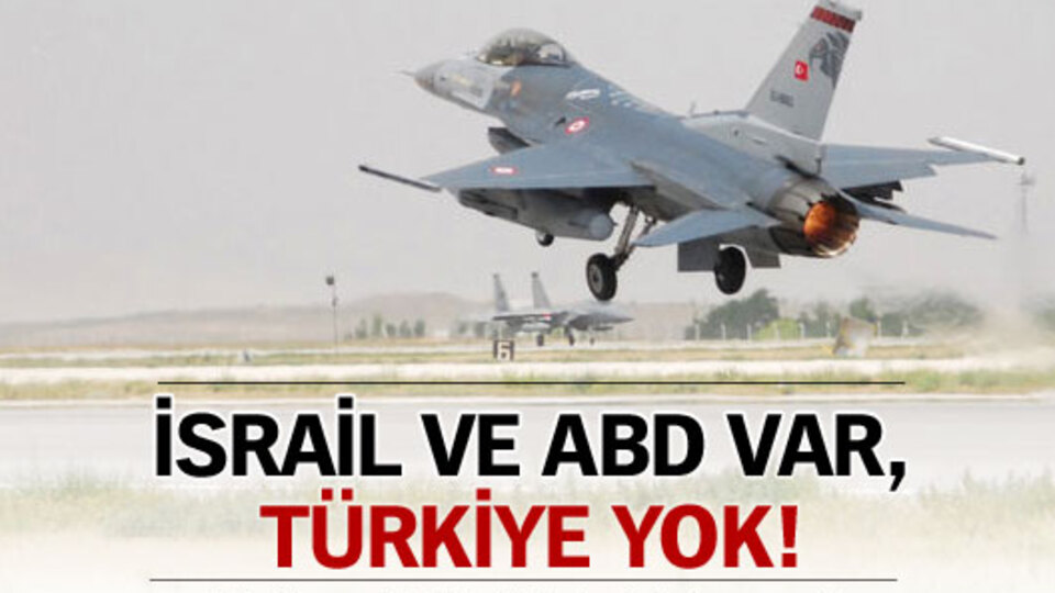 İsrail ve ABD var, Türkiye yok!