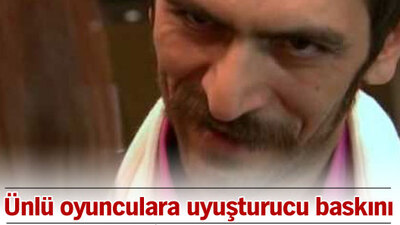 Ünlü oyunculara uyuşturucu baskını