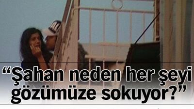 "Şahan neden her şeyi bu kadar gözümüze sokuyor?"