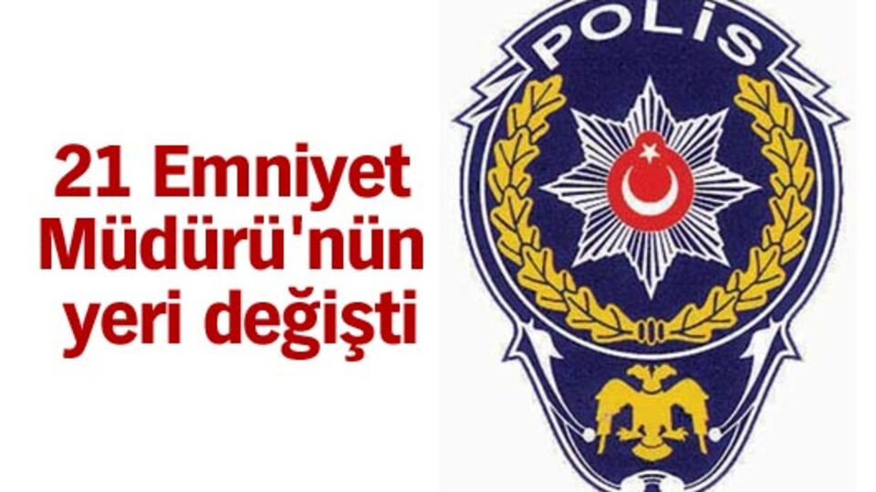 21 Emniyet Müdürü'nün yeri değişti