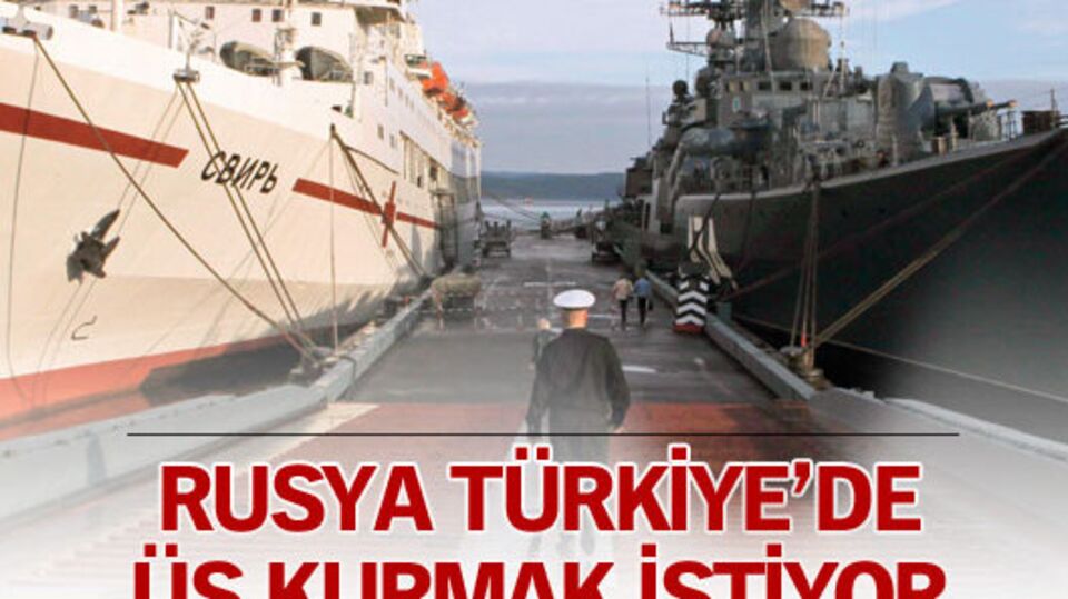 Rusya Türkiye'de üs kurmak istiyor