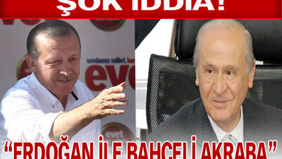 "Erdoğan ile Bahçeli akraba!"