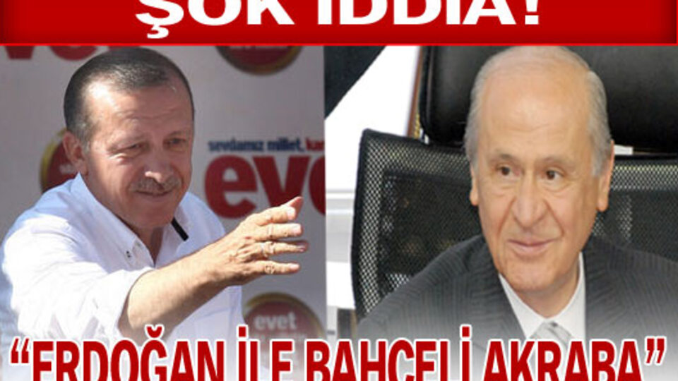"Erdoğan ile Bahçeli akraba!"