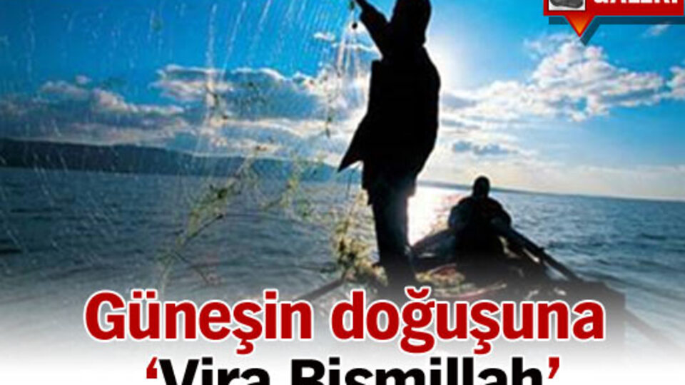 Güneşin doğuşuna 'Vira Bismillah'