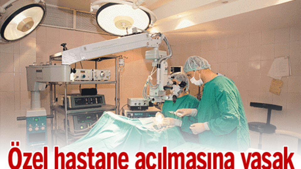 Özel hastane açılmasına yasak